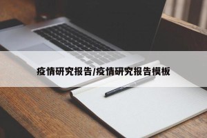 疫情研究报告/疫情研究报告模板