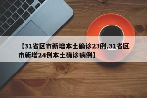 【31省区市新增本土确诊23例,31省区市新增24例本土确诊病例】