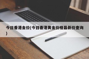 今日香港金价(今日香港黄金价格最新价查询)