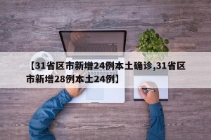 【31省区市新增24例本土确诊,31省区市新增28例本土24例】