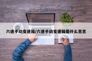 六速手动变速箱/六速手动变速箱是什么意思