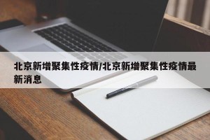北京新增聚集性疫情/北京新增聚集性疫情最新消息