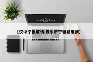 【汉中宁强疫情,汉中市宁强县疫情】
