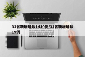31省新增确诊1410例/31省新增确诊19例