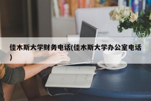 佳木斯大学财务电话(佳木斯大学办公室电话)