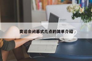 奥运会闭幕式几点的简单介绍