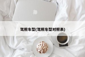驾照车型(驾照车型对照表)