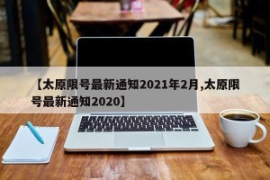 【太原限号最新通知2021年2月,太原限号最新通知2020】