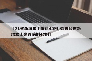 【31省新增本土确诊40例,31省区市新增本土确诊病例47例】