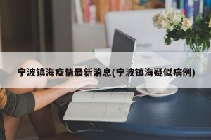 宁波镇海疫情最新消息(宁波镇海疑似病例)