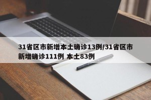31省区市新增本土确诊13例/31省区市新增确诊111例 本土83例