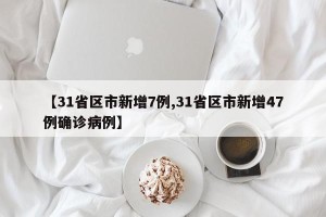 【31省区市新增7例,31省区市新增47例确诊病例】