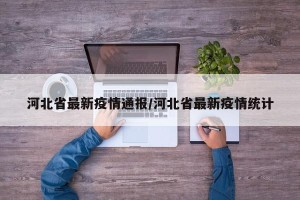河北省最新疫情通报/河北省最新疫情统计