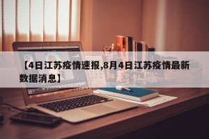 【4日江苏疫情速报,8月4日江苏疫情最新数据消息】
