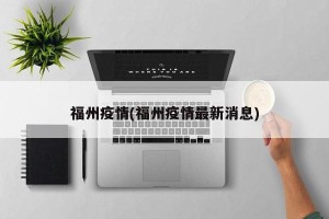 福州疫情(福州疫情最新消息)