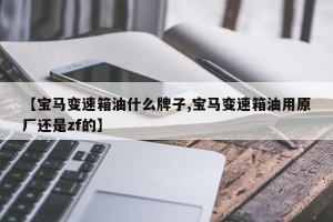 【宝马变速箱油什么牌子,宝马变速箱油用原厂还是zf的】