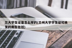 兰大学生证是怎么样的(兰州大学学生证可换发的类型包括)