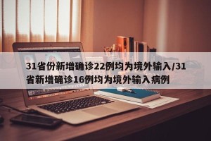31省份新增确诊22例均为境外输入/31省新增确诊16例均为境外输入病例