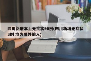 四川新增本土无症状90例(四川新增无症状3例 均为境外输入)