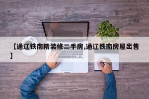 【通辽铁南精装修二手房,通辽铁南房屋出售】