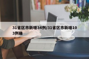 31省区市新增34例/31省区市新增103例确