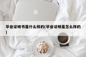 毕业证明书是什么样的(毕业证明是怎么样的)