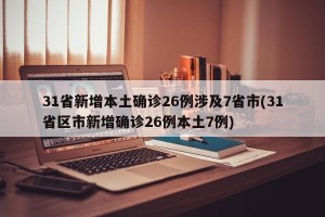 31省新增本土确诊26例涉及7省市(31省区市新增确诊26例本土7例)