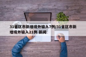 31省区市新增境外输入7例/31省区市新增境外输入21例 新闻