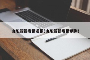 山东最新疫情通报(山东最新疫情病例)