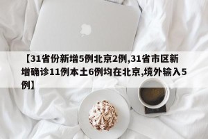 【31省份新增5例北京2例,31省市区新增确诊11例本土6例均在北京,境外输入5例】
