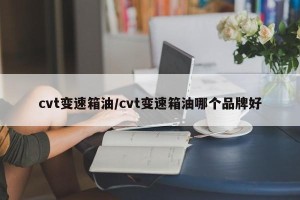 cvt变速箱油/cvt变速箱油哪个品牌好