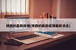 陕西的最新疫情(陕西的最新疫情最新消息)