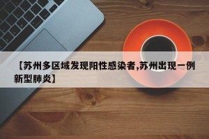 【苏州多区域发现阳性感染者,苏州出现一例新型肺炎】