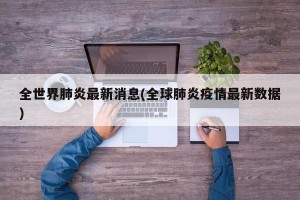 全世界肺炎最新消息(全球肺炎疫情最新数据)