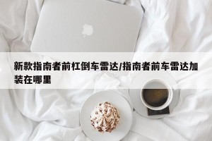 新款指南者前杠倒车雷达/指南者前车雷达加装在哪里