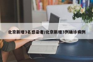 北京新增3名感染者/北京新增3例确诊病例