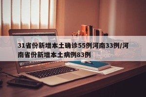 31省份新增本土确诊55例河南33例/河南省份新增本土病例83例