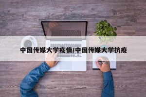 中国传媒大学疫情/中国传媒大学抗疫