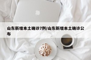 山东新增本土确诊7例/山东新增本土确诊公布