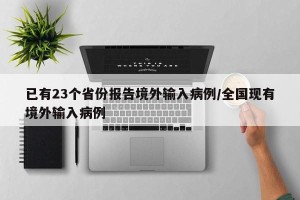 已有23个省份报告境外输入病例/全国现有境外输入病例