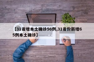 【31省增本土确诊56例,31省份新增65例本土确诊】