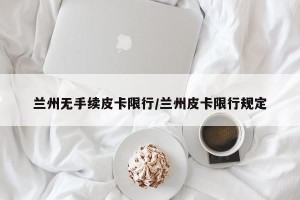 兰州无手续皮卡限行/兰州皮卡限行规定