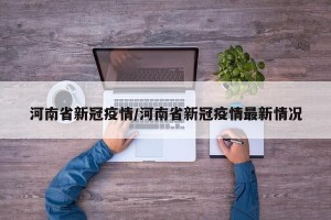 河南省新冠疫情/河南省新冠疫情最新情况