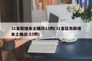 31省新增本土确诊13例(31省区市新增本土确诊 13例)
