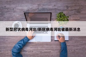 新型冠状病毒河北/新冠病毒河北省最新消息