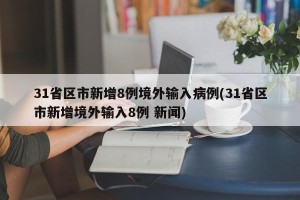31省区市新增8例境外输入病例(31省区市新增境外输入8例 新闻)