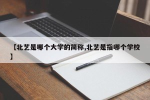 【北艺是哪个大学的简称,北艺是指哪个学校】