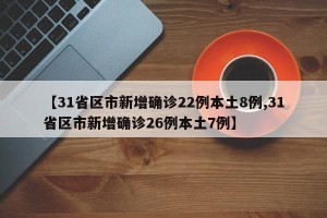 【31省区市新增确诊22例本土8例,31省区市新增确诊26例本土7例】