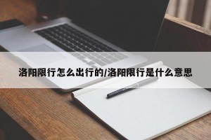 洛阳限行怎么出行的/洛阳限行是什么意思
