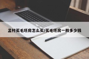 孟村买毛坯房怎么买/买毛坯房一般多少钱